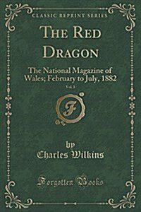 The Red Dragon, Vol. 1: The National Magazine of Wales; February to July, 1882 (Classic Reprint) (Paperback)