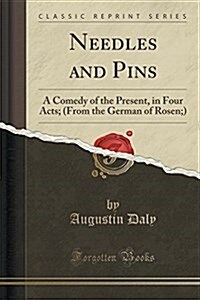 Needles and Pins: A Comedy of the Present, in Four Acts; (From the German of Rosen;) (Classic Reprint) (Paperback)