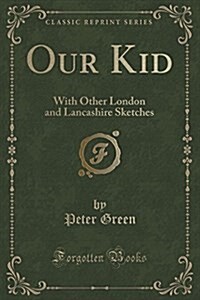 Our Kid: With Other London and Lancashire Sketches (Classic Reprint) (Paperback)