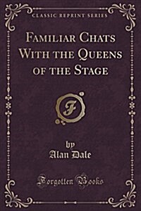 Familiar Chats with the Queens of the Stage (Classic Reprint) (Paperback)