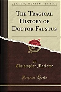 The Tragical History of Doctor Faustus (Classic Reprint) (Paperback)