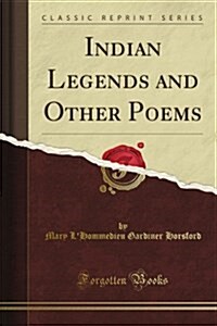 Indian Legends and Other Poems (Classic Reprint) (Paperback)