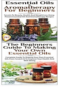 Essential Oils & Aromatherapy for Beginners & the Beginners Guide to Making Your Own Essential Oils (Paperback)