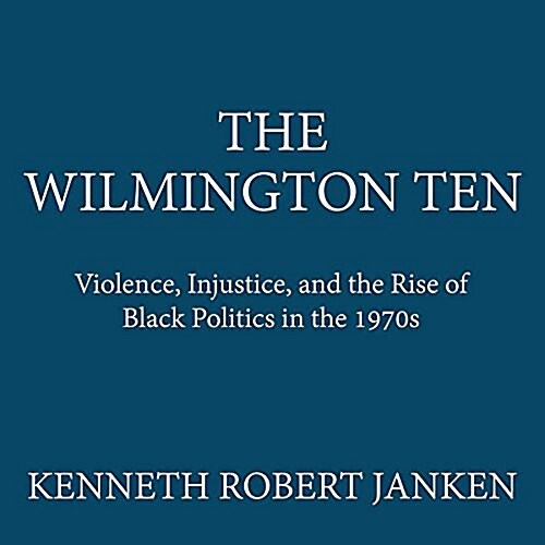 The Wilmington Ten: Violence, Injustice, and the Rise of Black Politics in the 1970s (MP3 CD)