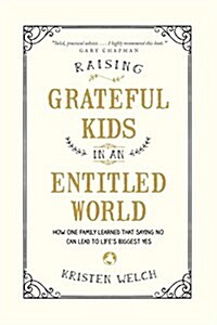 Raising Grateful Kids in an Entitled World: How One Family Learned That Saying No Can Lead to Lifes Biggest Yes (Paperback)