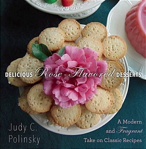 Delicious Rose-Flavored Desserts: A Modern and Fragrant Take on Classic Recipes (Hardcover)