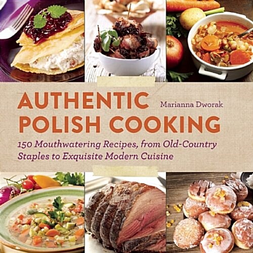 Authentic Polish Cooking: 120 Mouthwatering Recipes, from Old-Country Staples to Exquisite Modern Cuisine (Paperback)