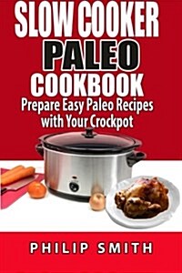 Slow Cooker Paleo Cookbook. Prepare Easy Paleo Recipes with Your Crockpot (Paperback)