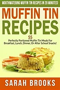Muffin Tin Recipes - Sarah Brooks: Mouthwatering Muffin Tin Recipes in 20 Minutes! 55 Perfectly Portioned Muffin Tin Meals for Breakfast, Lunch, Dinne (Paperback)