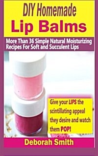 DIY Homemade Lip Balms: More Than 36 Simple Natural Moisturizing Recipes for Soft & Succulent Lips (Paperback)