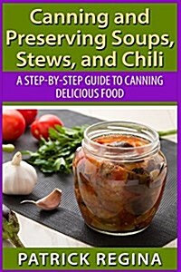 Canning and Preserving Soups, Stews, and Chili: A Step-By-Step Guide to Canning Delicious Food (Paperback)