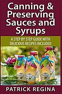 Canning & Preserving Sauces and Syrups: A Step by Step Guide with Delicious Reci (Paperback)