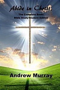 Abide in Christ, the Complete Book: Bible Study/Student Edition: (Andrew Murray Masterpiece Collection) Includes the Complete Unabridged Text and a Te (Paperback)