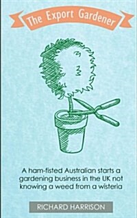 The Export Gardener: A Clumsy Australian Starts a Gardening Business in the Uk, Not Knowing a Weed from a Wisteria. (Paperback)