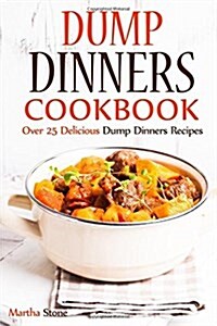 Dump Dinners Cookbook: Over 25 Delicious Dump Dinners Recipes (Paperback)