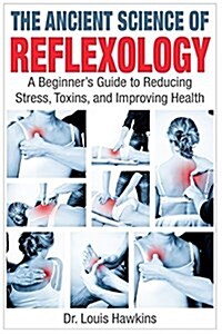 The Ancient Science of Reflexology: A Beginners Guide to Reducing Stress, Toxins, and Improving Health (Paperback)
