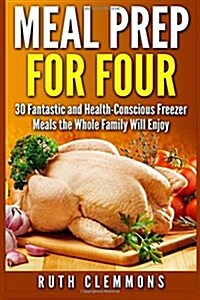 Meal Prep for Four: 30 Fantastic and Health-Conscious Freezer Meals the Whole Family Will Enjoy (Paperback)