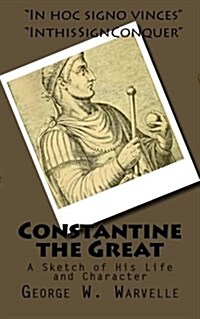 Constantine the Great: A Sketch of His Life and Character (Paperback)