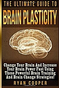 Brain Plasticity - Ryan Cooper: Change Your Brain and Increase Your Brain Power Fast Using These Powerful Brain Training and Brain Change Strategies! (Paperback)