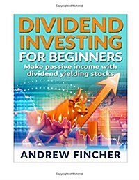 Dividend Investing for Beginners: Make Passive Income with Dividend Yeilding Stocks (Paperback)