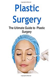 Plastic Surgery: The Ultimate Guide to Plastic Surgery: Plastic Surgery, Plastic Surgery Book, Plastic Surgery Guide, Plastic Surgery T (Paperback)
