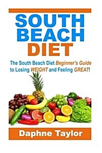 South Beach Diet: The South Beach Diet Beginners Guide to Losing Weight and Feeling Great! (Paperback)