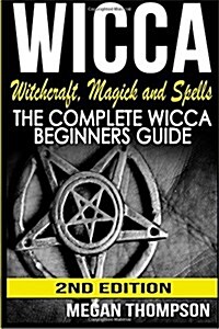 Wicca: Witchcraft, Magick and Spells: The Complete Wicca Beginners Guide (Paperback)