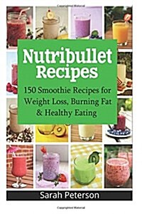 Nutribullet Recipes: 150 Smoothie Recipes for Weight Loss, Burning Fat & Healthy Eating (Paperback)