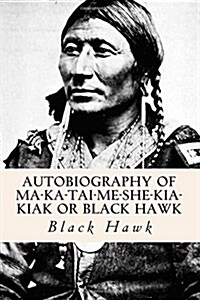 Autobiography of Ma-Ka-Tai-Me-She-Kia-Kiak or Black Hawk (Paperback)