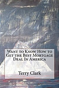 Want to Know How to Get the Best Mortgage Deal in America (Paperback)