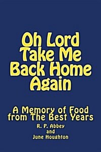 Oh Lord Take Me Back Home Again: A Memory of Food from the Best Years (Paperback)