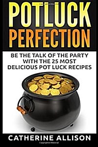 Potluck Perfection: Be the Talk of the Party with the 25 Most Delicious Pot Luck Recipes (Paperback)