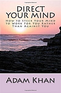 Direct Your Mind: How to Steer Your Mind to Work for You Rather Than Against You (Paperback)