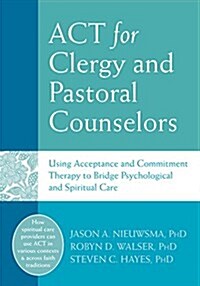 ACT for Clergy and Pastoral Counselors: Using Acceptance and Commitment Therapy to Bridge Psychological and Spiritual Care (Paperback)