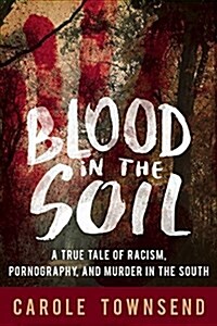 Blood in the Soil: A True Tale of Racism, Sex, and Murder in the South (Hardcover)