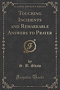Touching Incidents and Remarkable Answers to Prayer: As Related by John B. Gough, Bishop Bowman, LL. D., Mrs. Mary Grant Cramer, James H. Potts, D.D., (Paperback)