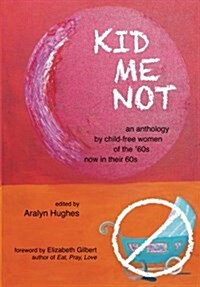 Kid Me Not: An Anthology by Child-Free Women of the 60s Now in Their 60s (Paperback)