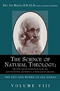 The Science of Natural Theology; Or God the Unconditioned Cause, and God the Infinite and Perfect as Revealed in Creation. (Hardcover)