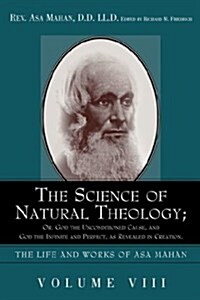 The Science of Natural Theology; Or God the Unconditioned Cause, and God the Infinite and Perfect as Revealed in Creation. (Paperback)