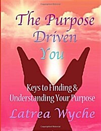 The Purpose Driven You: Keys to Finding & Understanding Your Purpose (Paperback)