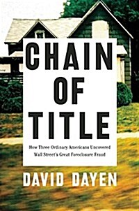 Chain of Title: How Three Ordinary Americans Uncovered Wall Streets Great Foreclosure Fraud (Hardcover)