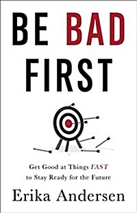 Be Bad First: Get Good at Things Fast to Stay Ready for the Future (Hardcover)