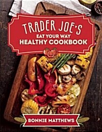 The Eat Your Way Healthy at Trader Joes Cookbook: Over 75 Easy, Delicious Recipes for Every Meal (Hardcover)