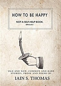 How to Be Happy: Not a Self-Help Book. Seriously (Paperback)