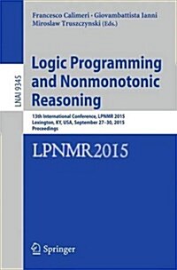 Logic Programming and Nonmonotonic Reasoning: 13th International Conference, Lpnmr 2015, Lexington, KY, USA, September 27-30, 2015. Proceedings (Paperback, 2015)