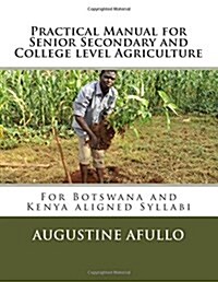 Practical Manual for Senior Secondary and College Level Agriculture: For Botswana and Kenya Aligned Syllabi (Paperback)