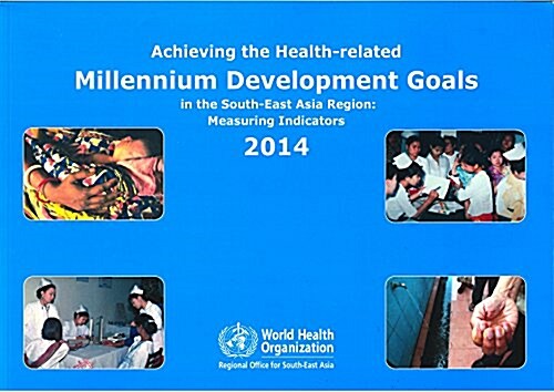 Achieving the Health-Related Millennium Development Goals in the South-East Asia Region: Measuring Indicators 2014 (Paperback)