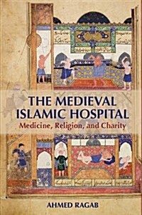 The Medieval Islamic Hospital : Medicine, Religion, and Charity (Hardcover)