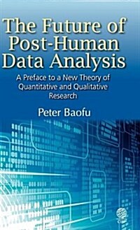 The Future of Post-Human Data Analysis A Preface to a New Theory of Quantitative and Qualitative Research (Hardcover)