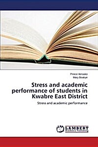 Stress and Academic Performance of Students in Kwabre East District (Paperback)